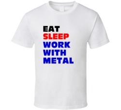 Eat Sleep Work With Metal Metal Worker T Shirt