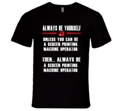 Always Be Yourself Screen Printing Machine Operator Occupation T Shirt