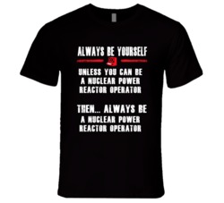 Always Be Yourself Nuclear Power Reactor Operator Occupation T Shirt