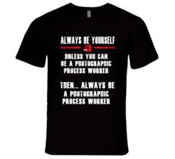 Always Be Yourself Photographic Process Worker Occupation T Shirt
