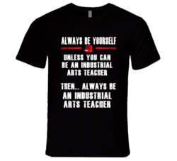 Always Be Yourself Industrial Arts Teacher Occupation T Shirt