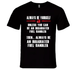 Always Be Yourself Irradiated-Fuel Handler Occupation T Shirt