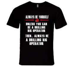 Always Be Yourself Drilling Rig Operator Occupation T Shirt
