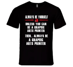 Always Be Yourself Graphic Arts Printer Occupation T Shirt