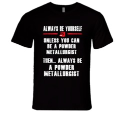 Always Be Yourself Powder Metallurgist Occupation T Shirt
