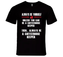 Always Be Yourself Coffeehouse Keeper Occupation T Shirt