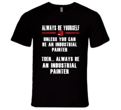 Always Be Yourself Industrial Painter Occupation T Shirt