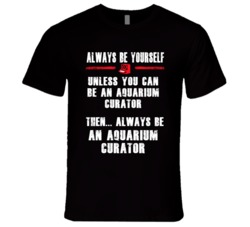 Always Be Yourself Aquarium Curator Occupation T Shirt