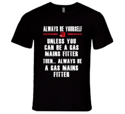 Always Be Yourself Gas Mains Fitter Occupation T Shirt