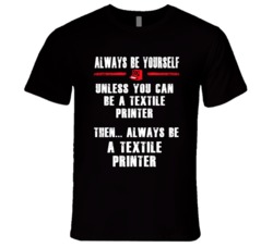 Always Be Yourself Textile Printer Occupation T Shirt