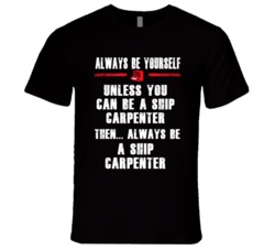 Always Be Yourself Ship Carpenter Occupation T Shirt