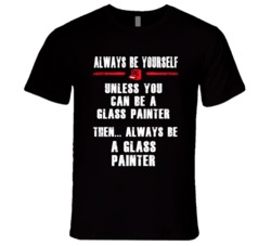Always Be Yourself Glass Painter Occupation T Shirt