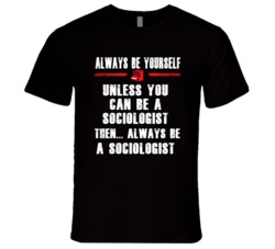 Always Be Yourself Sociologist Occupation T Shirt