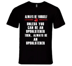 Always Be Yourself Upholsterer Occupation T Shirt