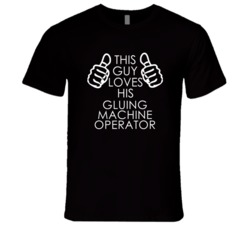 This Guy Loves His Gluing Machine Operator Occupation T Shirt