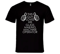 This Guy Loves His Glass Making Machine Operator Occupation T Shirt