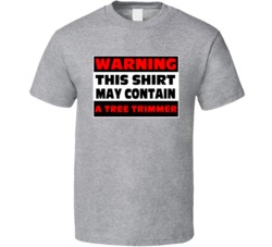 Warning Contains A Tree Trimmer T Shirt