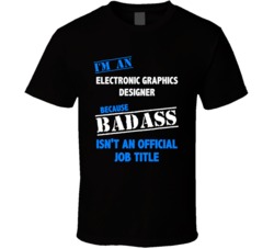 I'm an Electronic Graphics Designer Badass Job Funny T Shirt