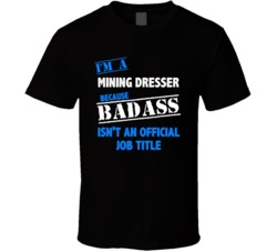 I'm a Mining Dresser Badass Job Funny T Shirt