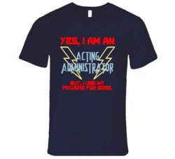 Yes I Am An Acting Administrator Funny Powers T Shirt