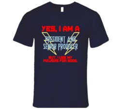 Yes I Am A President and Senior Producer Funny Powers T Shirt