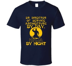 Sr Director Of Service Archiecture By Day Ninja By Night Funny T Shirt
