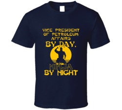 Vice President Of Petroleum Affairs By Day Ninja By Night Funny T Shir