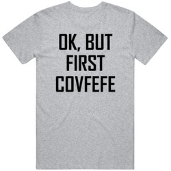 Covfefe Trump Twitter Ok But First Coffee T Shirt