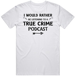 I Would Rather Be Listening To A True Crime Podcast Funny Fan T Shirt