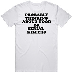 Probably Thinking About Food Or Serial Killer Funny T Shirt