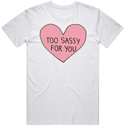 Too Sassy For You T Shirt