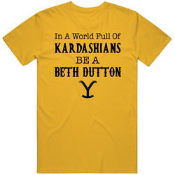 In A World Full Of Kardashians Be A Beth Dutton Yellowstone Tv T Shirt