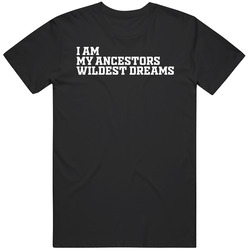 I Am My Ancestors Wildest Dreams T Shirt