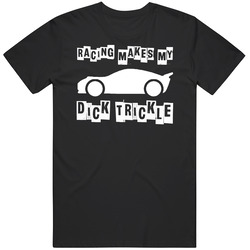 Racing Makes My Dick Trickle Funny T Shirt