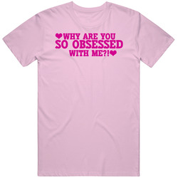 Why Are You So Obsessed With Me Heart T Shirt