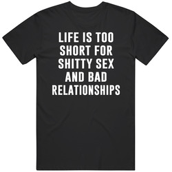 Life Is Too Short For Shitty Sex And Bad Relationships Funny T Shirt