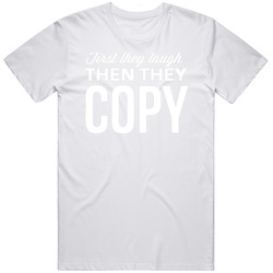 First They Laugh Then They Copy T Shirt