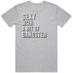 Sexy With A Bit Of Gangster T Shirt