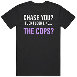 Chase You? Fck I Look Like The Cops T Shirt