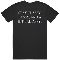 Stay Classy Sassy And A Bit Bad Assy T Shirt