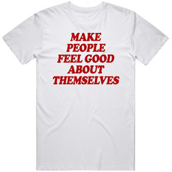 Make People Feel Good About Themselves T Shirt