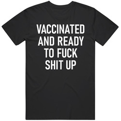 Vaccinated And Ready To Fuck Shit Up Funny Vaxxed Party T Shirt
