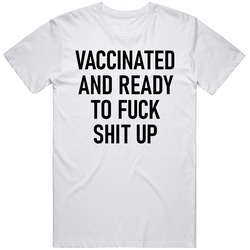 Vaccinated And Ready To Fuck Shit Up Funny Vaxxed T Shirt