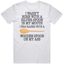 Wasn't Born With A Silver Spoon In My Mouth I Was Raised With A W