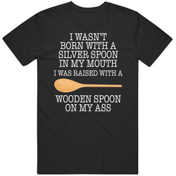 No Silver Spoon In My Mouth Wooden Spoon On My Ass T Shirt