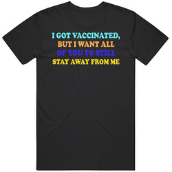I Got Vaccinated But I Want All Of You To Still Stay Away From Me T Sh