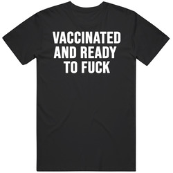 Vaccinated And Ready To Fuck T Shirt