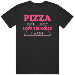 Pizza Is The Only Love Triangle I Want Funny Food Junkie T Shirt