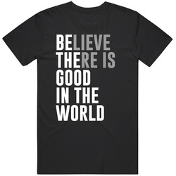 Believe There Is Good In The World Be The Good Postive Motivation Kind