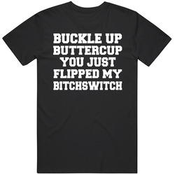 Buckle Up Buttercup You Just Flipped My Bitchswitch Funny Quote T Shir